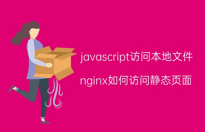 javascript访问本地文件 nginx如何访问静态页面？